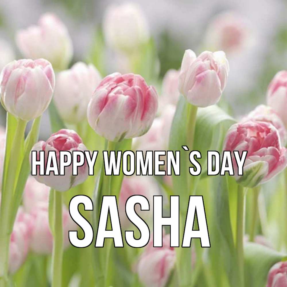 Greetings card с именем, Sasha happy women`s day цветы Greetings with text for free download 